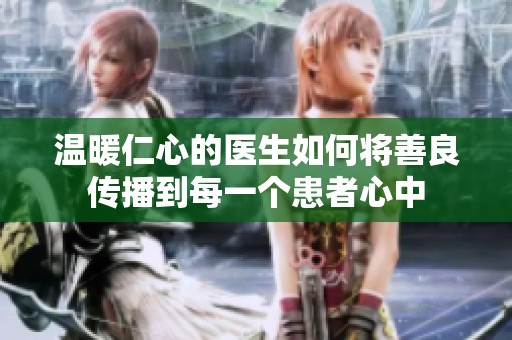 温暖仁心的医生如何将善良传播到每一个患者心中