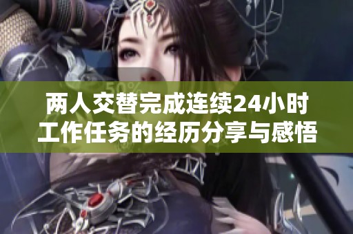 两人交替完成连续24小时工作任务的经历分享与感悟