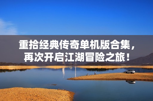 重拾经典传奇单机版合集，再次开启江湖冒险之旅！
