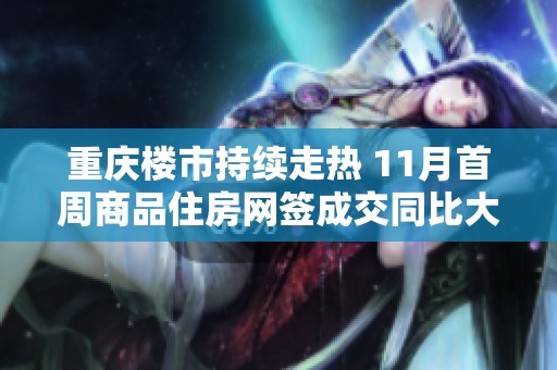 重庆楼市持续走热 11月首周商品住房网签成交同比大幅提升