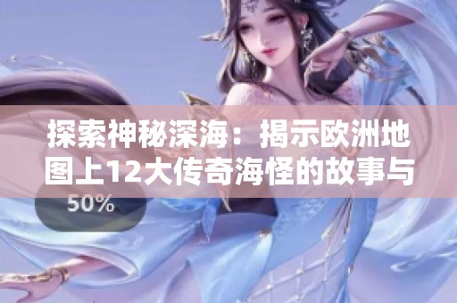 探索神秘深海：揭示欧洲地图上12大传奇海怪的故事与传说