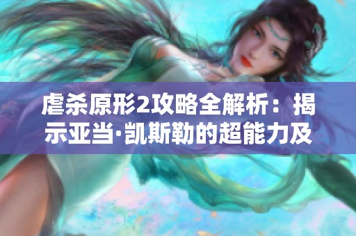 虐杀原形2攻略全解析：揭示亚当·凯斯勒的超能力及隐藏剧情事件