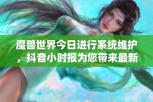 魔兽世界今日进行系统维护，抖音小时报为您带来最新动态