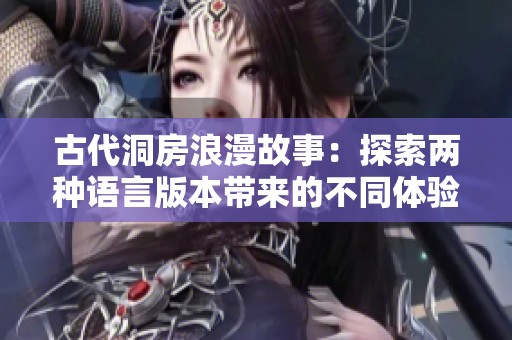 古代洞房浪漫故事：探索两种语言版本带来的不同体验与魅力