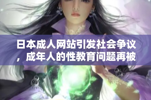 日本成人网站引发社会争议，成年人的性教育问题再被关注