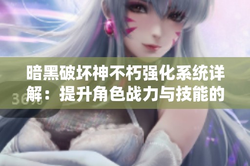暗黑破坏神不朽强化系统详解：提升角色战力与技能的秘密