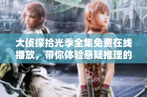 大侦探拾光季全集免费在线播放，带你体验悬疑推理的无限魅力