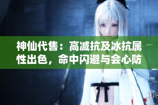 神仙代售：高减抗及冰抗属性出色，命中闪避与会心防御兼备的生活技解析