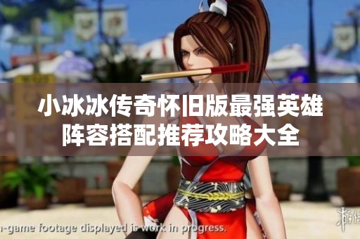 小冰冰传奇怀旧版最强英雄阵容搭配推荐攻略大全