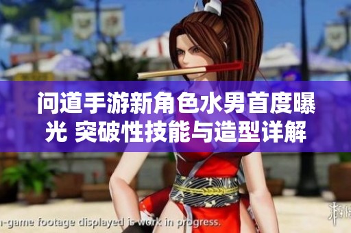 问道手游新角色水男首度曝光 突破性技能与造型详解