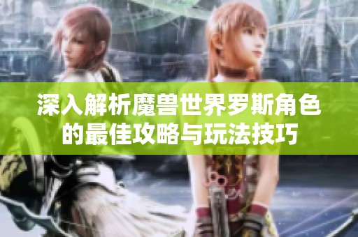 深入解析魔兽世界罗斯角色的最佳攻略与玩法技巧