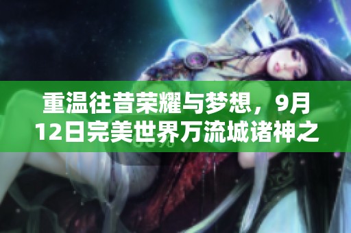 重温往昔荣耀与梦想，9月12日完美世界万流城诸神之战情怀盛宴再启