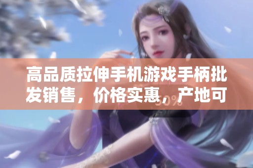 高品质拉伸手机游戏手柄批发销售，价格实惠，产地可信赖