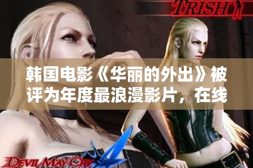 韩国电影《华丽的外出》被评为年度最浪漫影片，在线观看方式揭秘