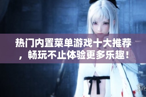 热门内置菜单游戏十大推荐，畅玩不止体验更多乐趣！