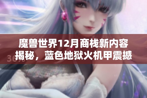 魔兽世界12月商栈新内容揭秘，蓝色地狱火机甲震撼上线！