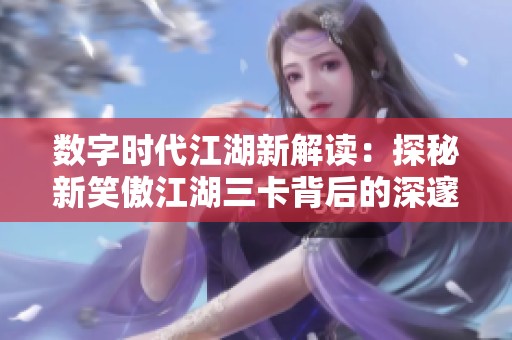 数字时代江湖新解读：探秘新笑傲江湖三卡背后的深邃含义