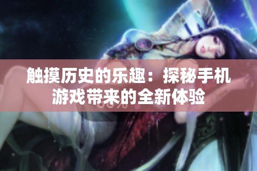 触摸历史的乐趣：探秘手机游戏带来的全新体验