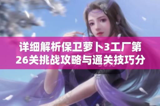 详细解析保卫萝卜3工厂第26关挑战攻略与通关技巧分享