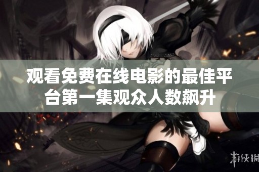 观看免费在线电影的最佳平台第一集观众人数飙升