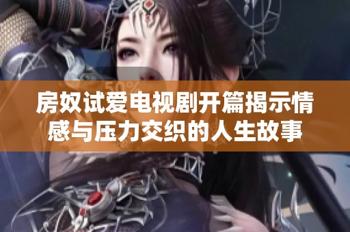 房奴试爱电视剧开篇揭示情感与压力交织的人生故事