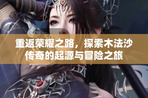 重返荣耀之路，探索木法沙传奇的起源与冒险之旅