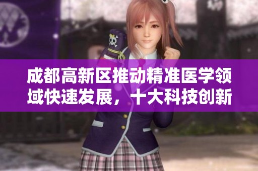 成都高新区推动精准医学领域快速发展，十大科技创新成果引领未来