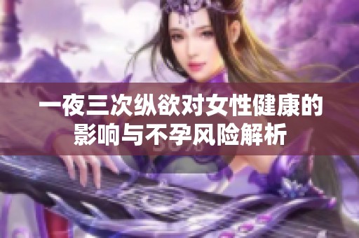 一夜三次纵欲对女性健康的影响与不孕风险解析