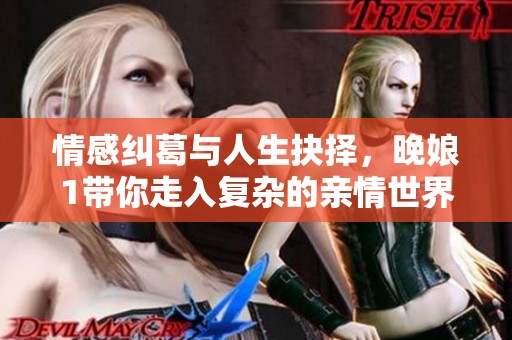 情感纠葛与人生抉择，晚娘1带你走入复杂的亲情世界