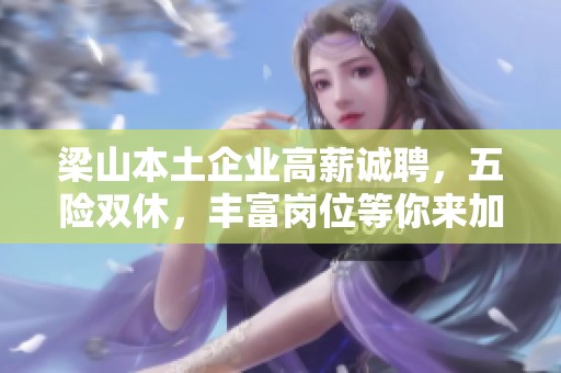 梁山本土企业高薪诚聘，五险双休，丰富岗位等你来加入!