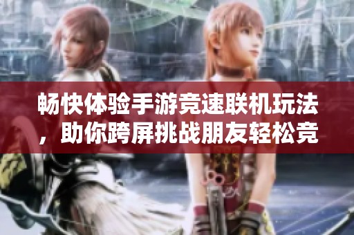 畅快体验手游竞速联机玩法，助你跨屏挑战朋友轻松竞技