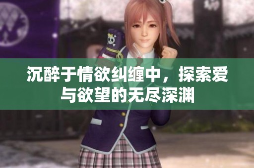 沉醉于情欲纠缠中，探索爱与欲望的无尽深渊