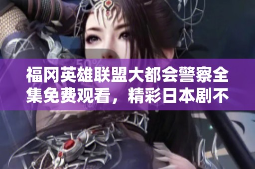 福冈英雄联盟大都会警察全集免费观看，精彩日本剧不容错过