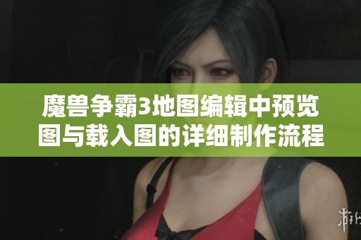 魔兽争霸3地图编辑中预览图与载入图的详细制作流程解析