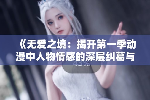 《无爱之境：揭开第一季动漫中人物情感的深层纠葛与迷失》