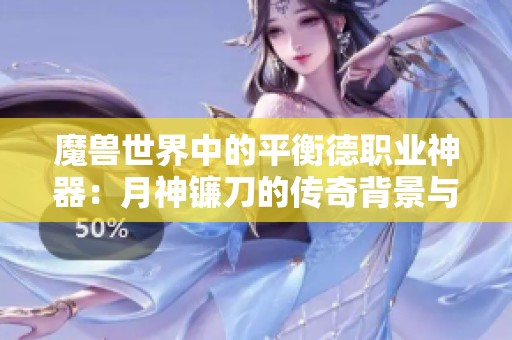 魔兽世界中的平衡德职业神器：月神镰刀的传奇背景与故事揭秘