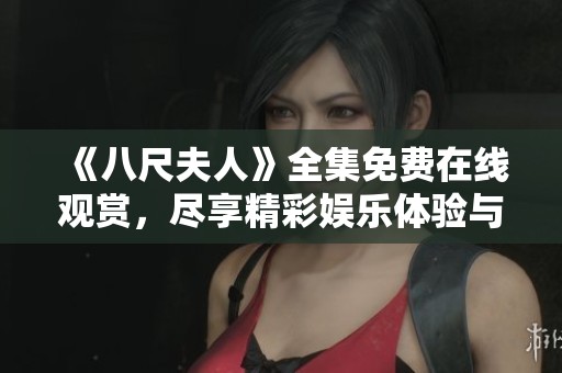 《八尺夫人》全集免费在线观赏，尽享精彩娱乐体验与故事情感