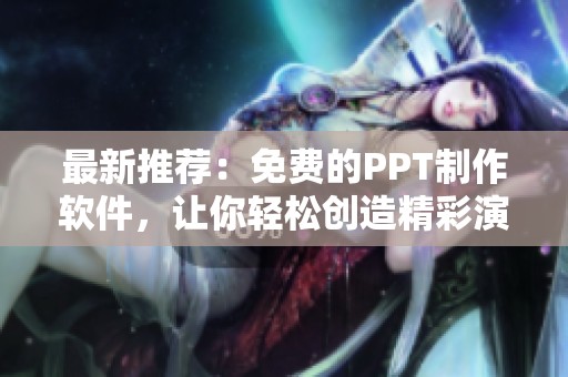 最新推荐：免费的PPT制作软件，让你轻松创造精彩演示文稿