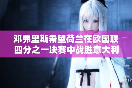 邓弗里斯希望荷兰在欧国联四分之一决赛中战胜意大利实现复仇