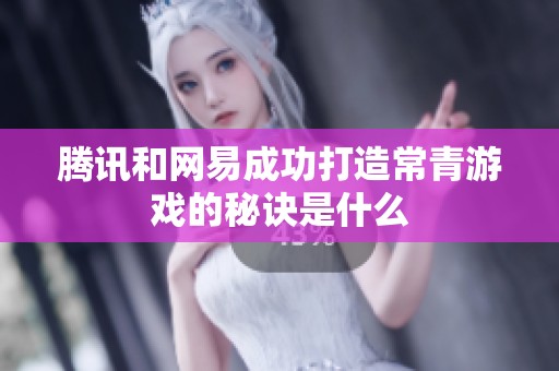 腾讯和网易成功打造常青游戏的秘诀是什么