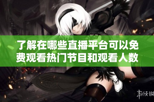 了解在哪些直播平台可以免费观看热门节目和观看人数的秘籍
