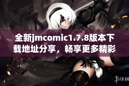 全新jmcomic1.7.8版本下载地址分享，畅享更多精彩漫画内容与功能更新！