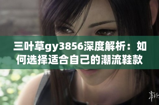三叶草gy3856深度解析：如何选择适合自己的潮流鞋款