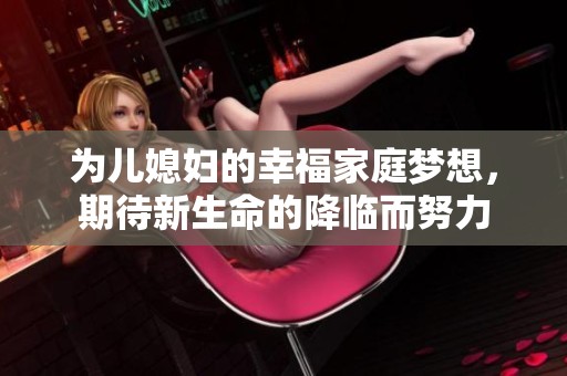 为儿媳妇的幸福家庭梦想，期待新生命的降临而努力