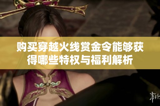 购买穿越火线赏金令能够获得哪些特权与福利解析