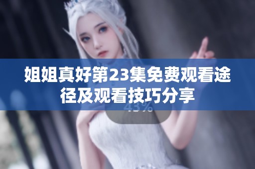 姐姐真好第23集免费观看途径及观看技巧分享