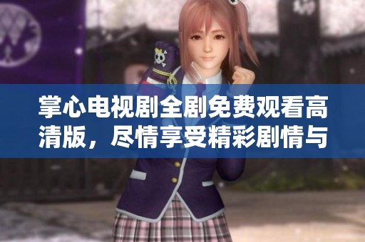 掌心电视剧全剧免费观看高清版，尽情享受精彩剧情与感人瞬间