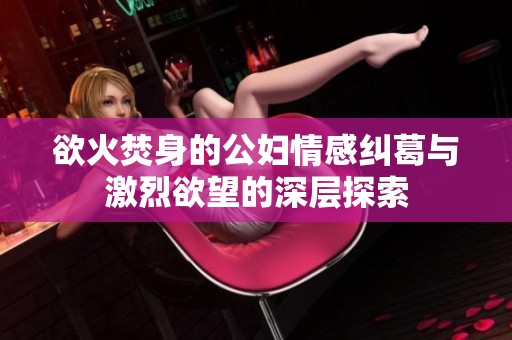 欲火焚身的公妇情感纠葛与激烈欲望的深层探索