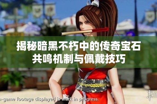 揭秘暗黑不朽中的传奇宝石共鸣机制与佩戴技巧