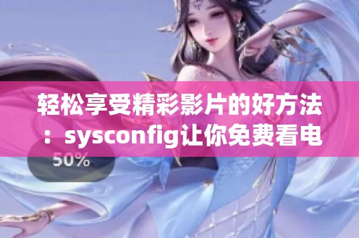轻松享受精彩影片的好方法：sysconfig让你免费看电影的秘诀分享